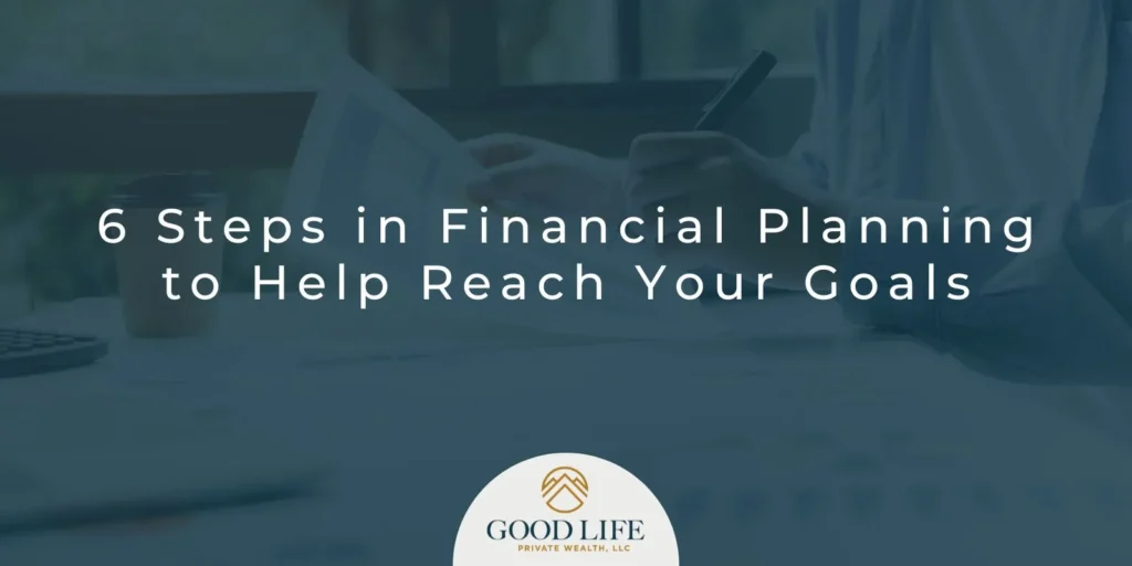6 Steps in Financial Planning to Help Reach Your Goals